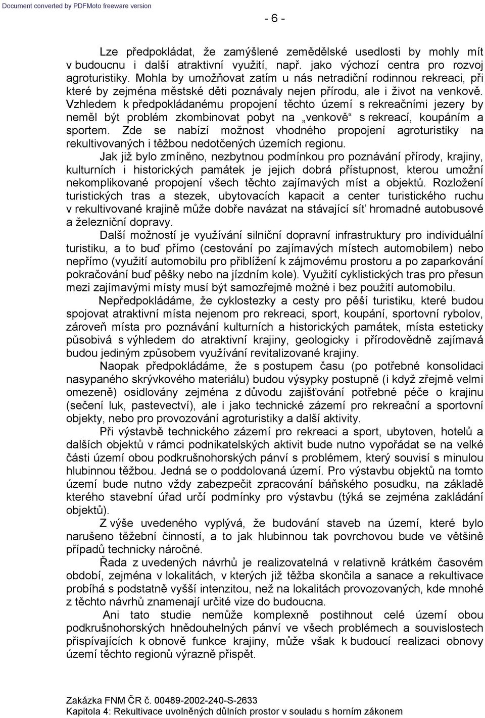 Vzhledem k předpokládanému propojení těchto území s rekreačními jezery by neměl být problém zkombinovat pobyt na venkově s rekreací, koupáním a sportem.