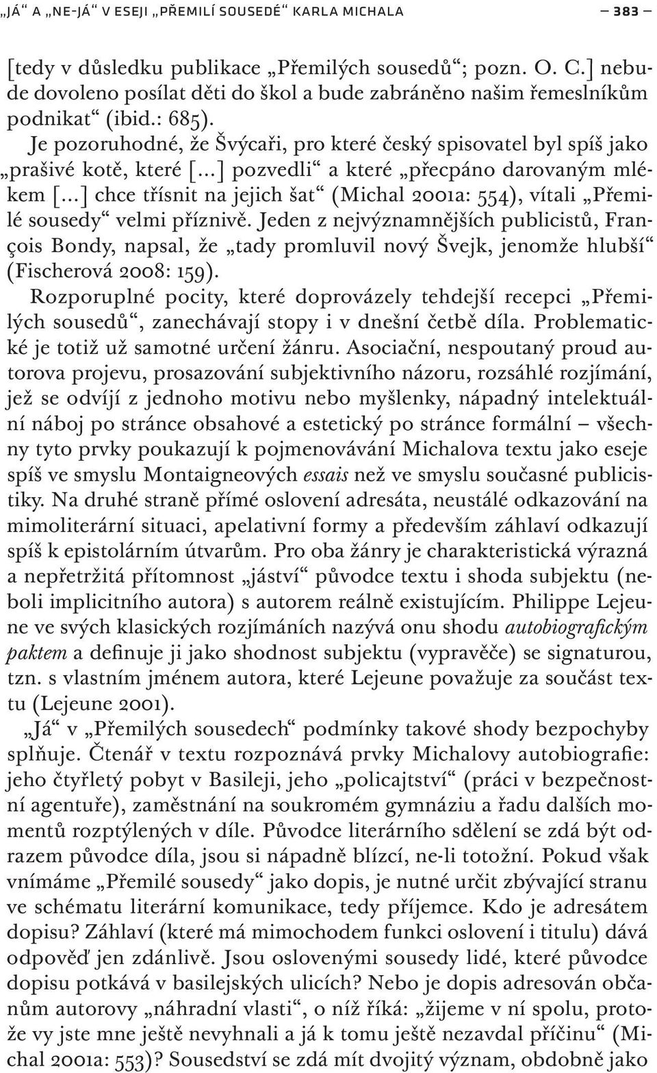 Je pozoruhodné, že Švýcaři, pro které český spisovatel byl spíš jako prašivé kotě, které [ ] pozvedli a které přecpáno darovaným mlékem [ ] chce třísnit na jejich šat (Michal 2001a: 554), vítali