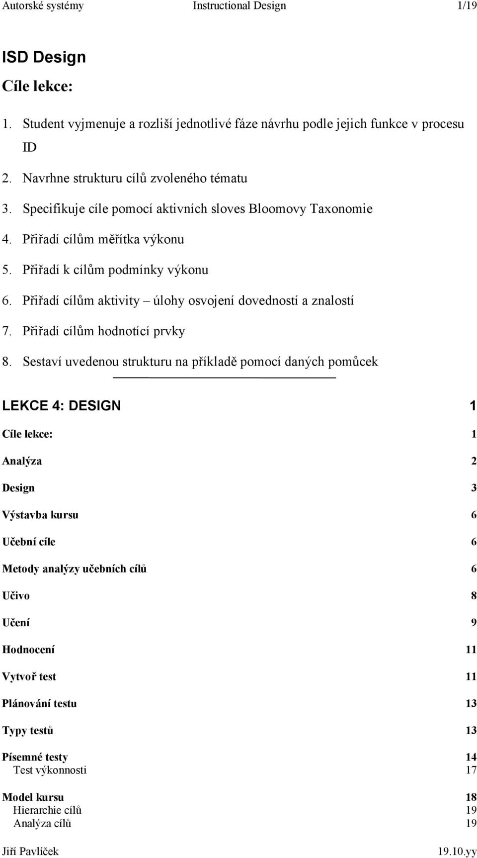 Přiřadí cílům aktivity úlohy osvojení dovedností a znalostí 7. Přiřadí cílům hodnotící prvky 8.