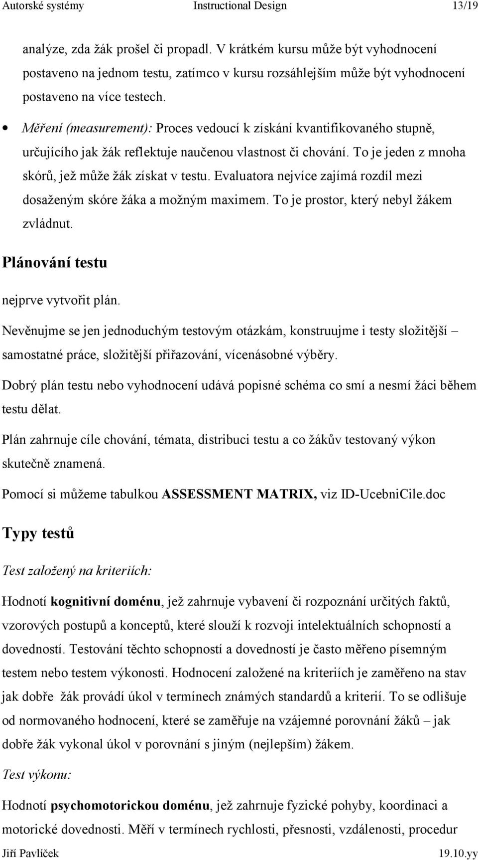 Měření (measurement): Proces vedoucí k získání kvantifikovaného stupně, určujícího jak žák reflektuje naučenou vlastnost či chování. To je jeden z mnoha skórů, jež může žák získat v testu.