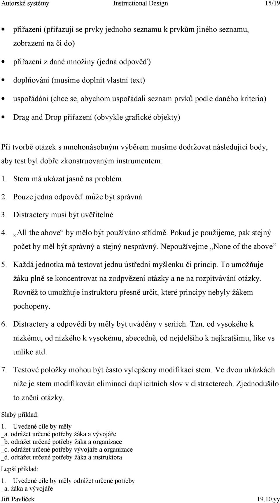 dodržovat následující body, aby test byl dobře zkonstruovaným instrumentem: 1. Stem má ukázat jasně na problém 2. Pouze jedna odpověď může být správná 3. Distractery musí být uvěřitelné 4.