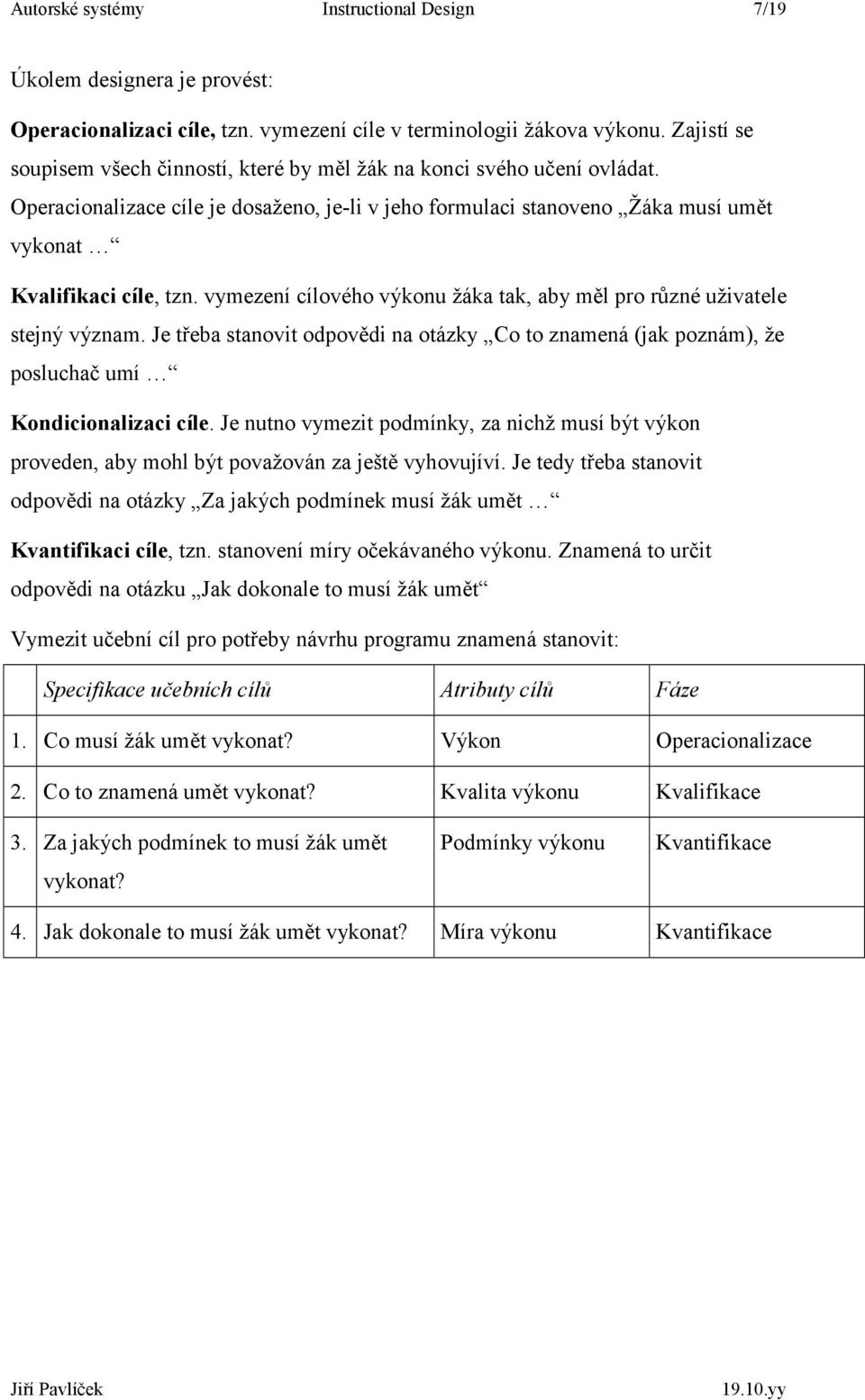 vymezení cílového výkonu žáka tak, aby měl pro různé uživatele stejný význam. Je třeba stanovit odpovědi na otázky Co to znamená (jak poznám), že posluchač umí Kondicionalizaci cíle.