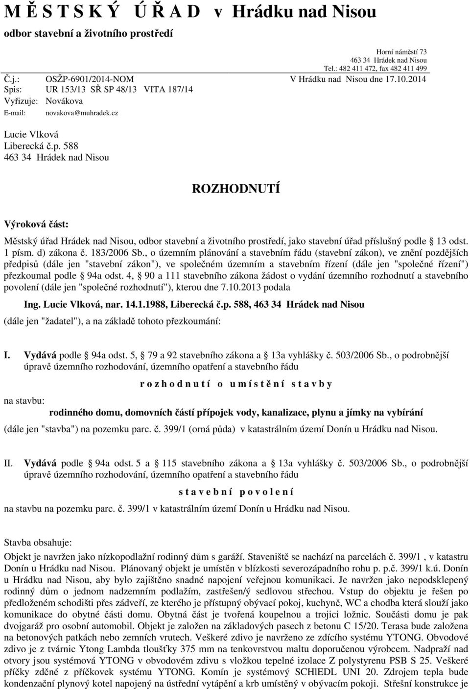 588 463 34 Hrádek nad Nisou ROZHODNUTÍ Výroková část: Městský úřad Hrádek nad Nisou, odbor stavební a životního prostředí, jako stavební úřad příslušný podle 13 odst. 1 písm. d) zákona č. 183/2006 Sb.