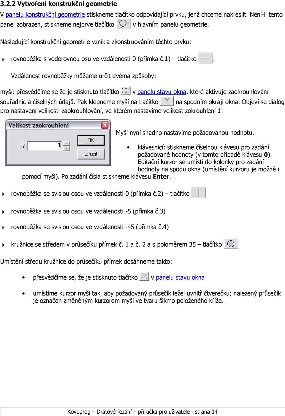 Následující konstrukční geometrie vznikla zkonstruováním těchto prvku: rovnoběžka s vodorovnou osu ve vzdálenosti 0 (přímka č.1) tlačítko.