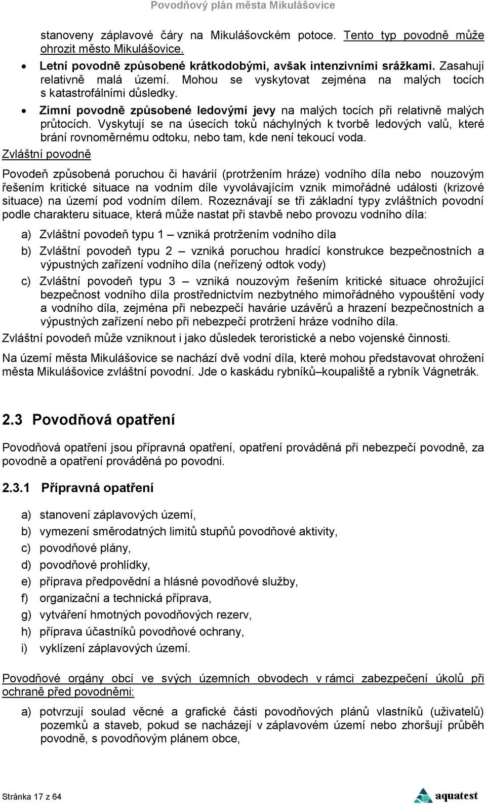 Vyskytují se na úsecích toků náchylných k tvorbě ledových valů, které brání rovnoměrnému odtoku, nebo tam, kde není tekoucí voda.