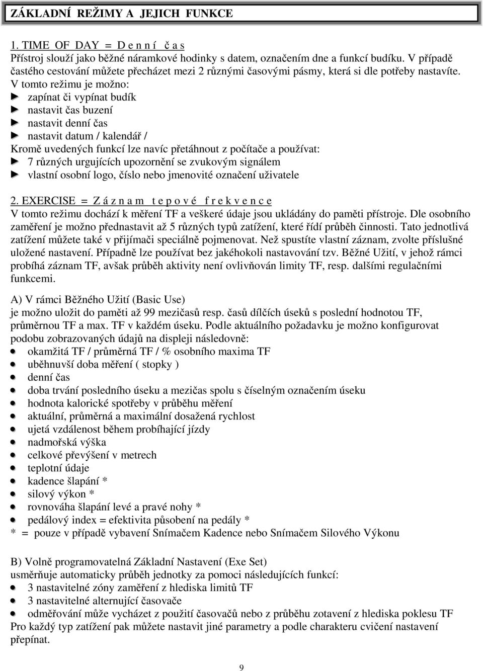 V tomto režimu je možno: zapínat i vypínat budík nastavit as buzení nastavit denní as nastavit datum / kalendá / Krom uvedených funkcí lze navíc p etáhnout z po íta e a používat: 7 r zných urgujících