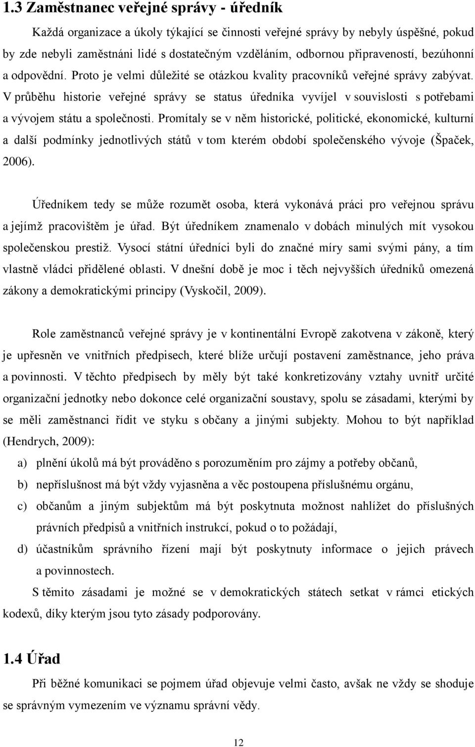 V prŧběhu historie veřejné správy se status úředníka vyvíjel v souvislosti s potřebami a vývojem státu a společnosti.