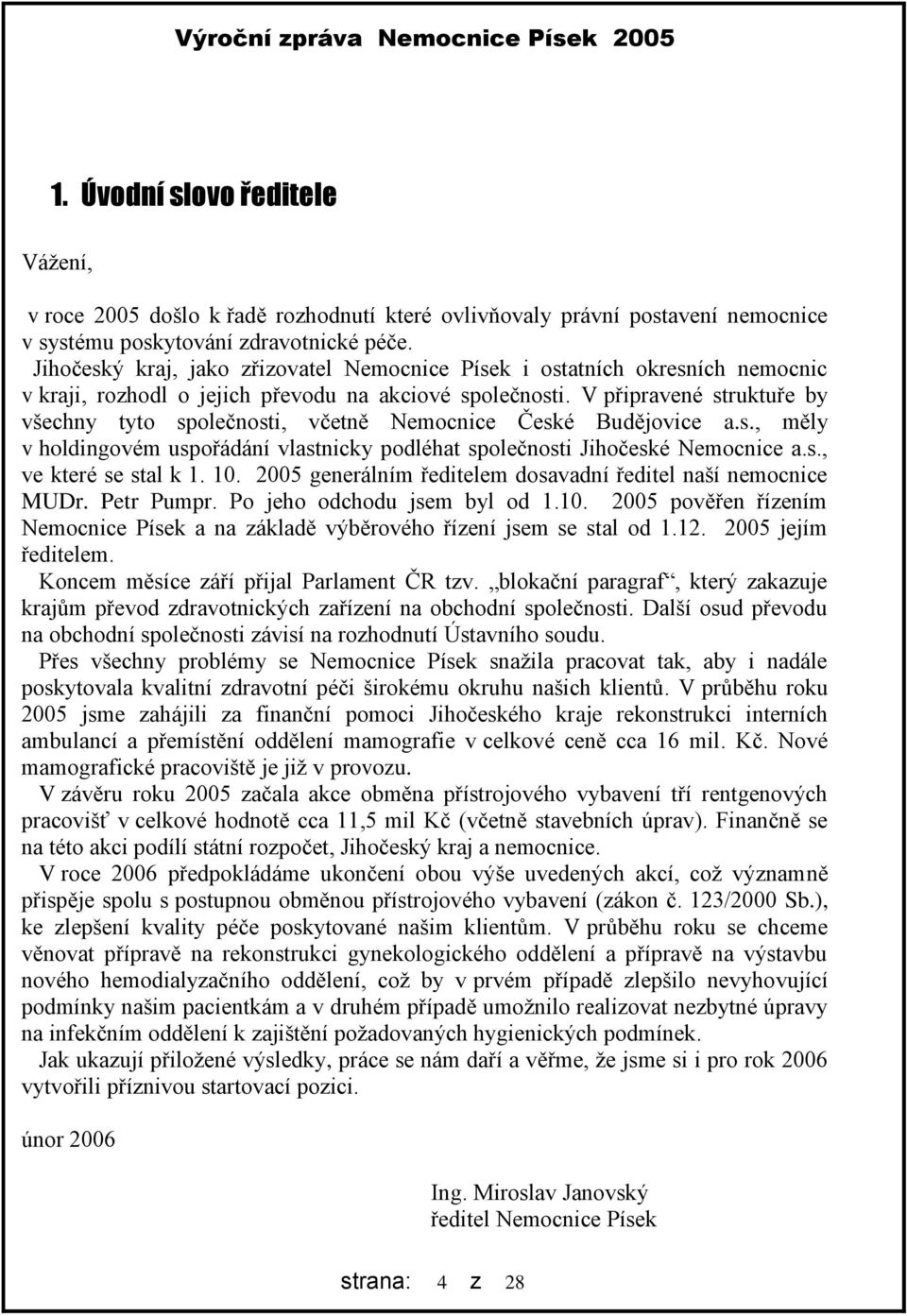 V připravené struktuře by všechny tyto společnosti, včetně Nemocnice České Budějovice a.s., měly v holdingovém uspořádání vlastnicky podléhat společnosti Jihočeské Nemocnice a.s., ve které se stal k 1.