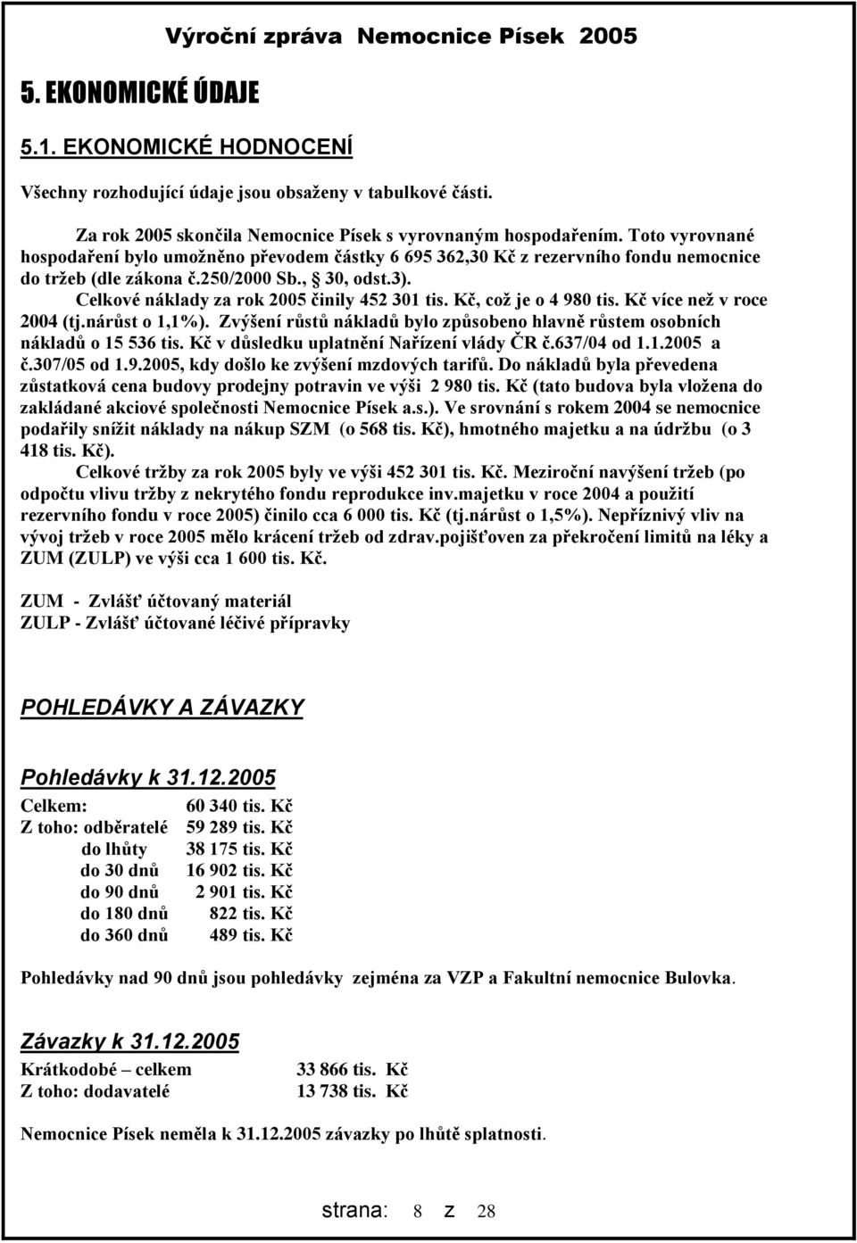 Kč, což je o 4 98 tis. Kč více než v roce 24 (tj.nárůst o 1,1%). Zvýšení růstů nákladů bylo způsobeno hlavně růstem osobních nákladů o 15 536 tis. Kč v důsledku uplatnění Nařízení vlády ČR č.