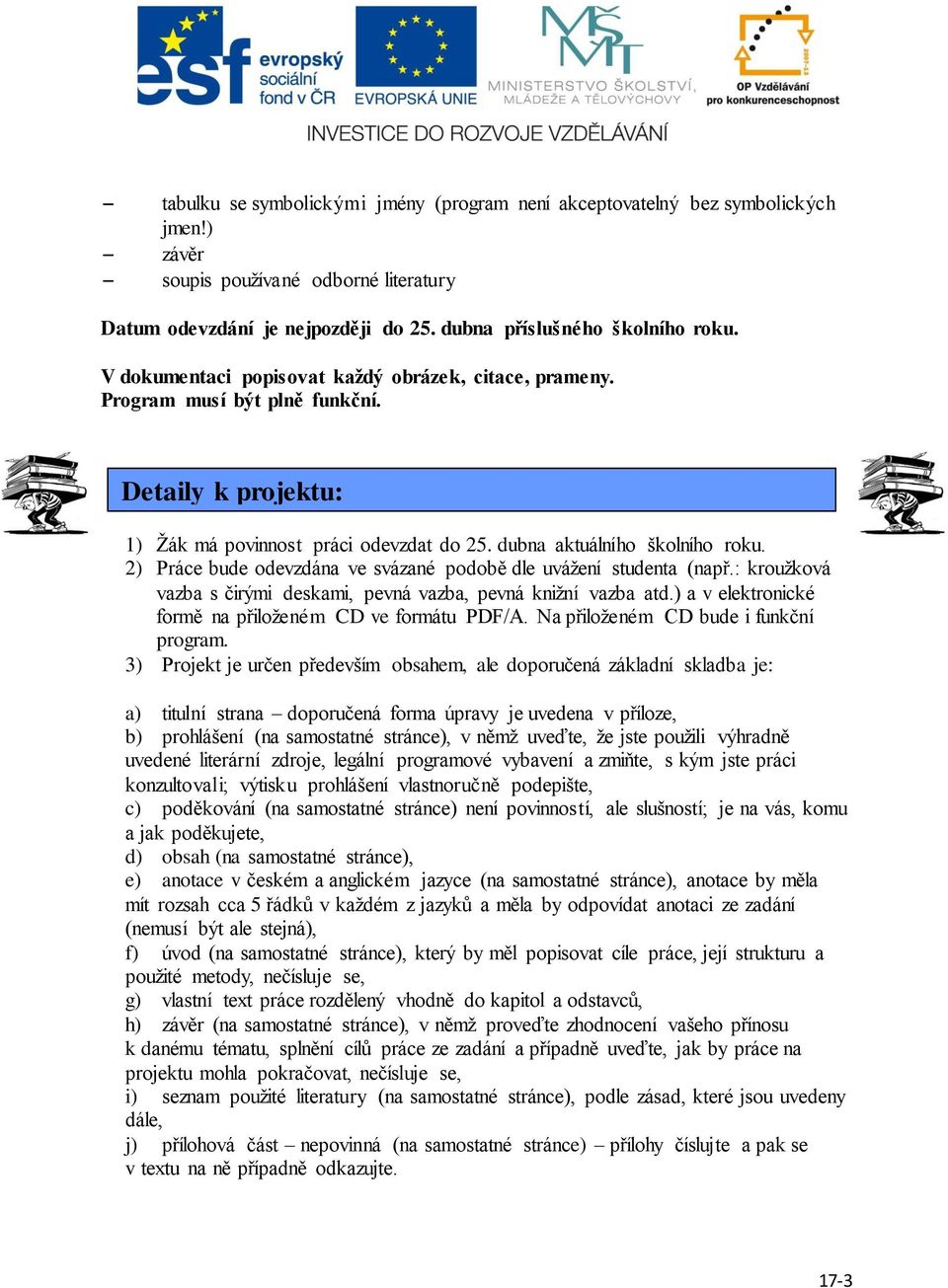 2) Práce bude odevzdána ve svázané podobě dle uvážení studenta (např.: kroužková vazba s čirými deskami, pevná vazba, pevná knižní vazba atd.) a v elektronické formě na přiloženém CD ve formátu PDF/A.