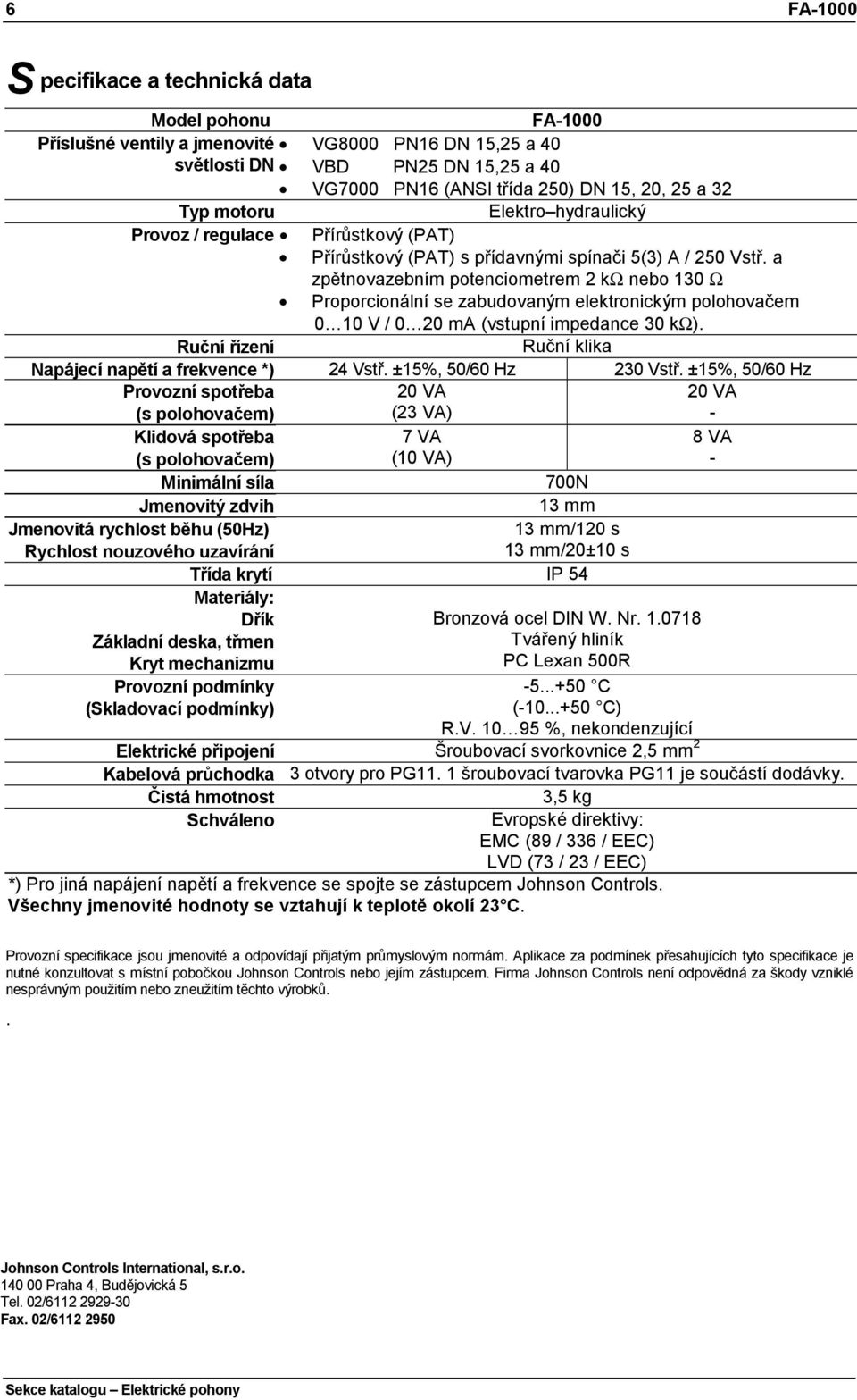 a zpětnovazebním potenciometrem 2 kω nebo 3 Ω Proporcionální se zabudovaným elektronickým polohovačem V / 2 ma (vstupní impedance 3 kω).