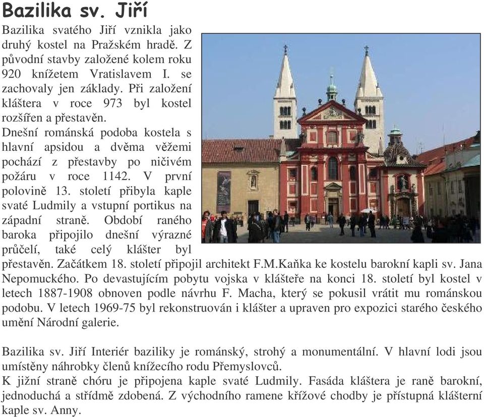 století pibyla kaple svaté Ludmily a vstupní portikus na západní stran. Období raného baroka pipojilo dnešní výrazné prelí, také celý klášter byl pestavn. Zaátkem 18. století pipojil architekt F.M.