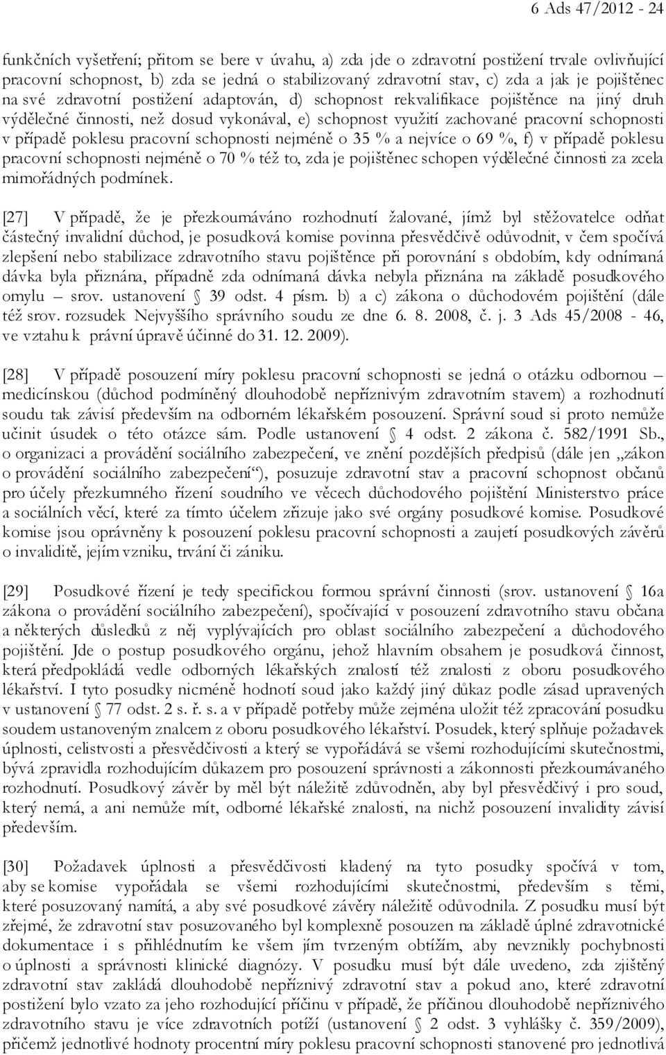 případě poklesu pracovní schopnosti nejméně o 35 % a nejvíce o 69 %, f) v případě poklesu pracovní schopnosti nejméně o 70 % též to, zda je pojištěnec schopen výdělečné činnosti za zcela mimořádných