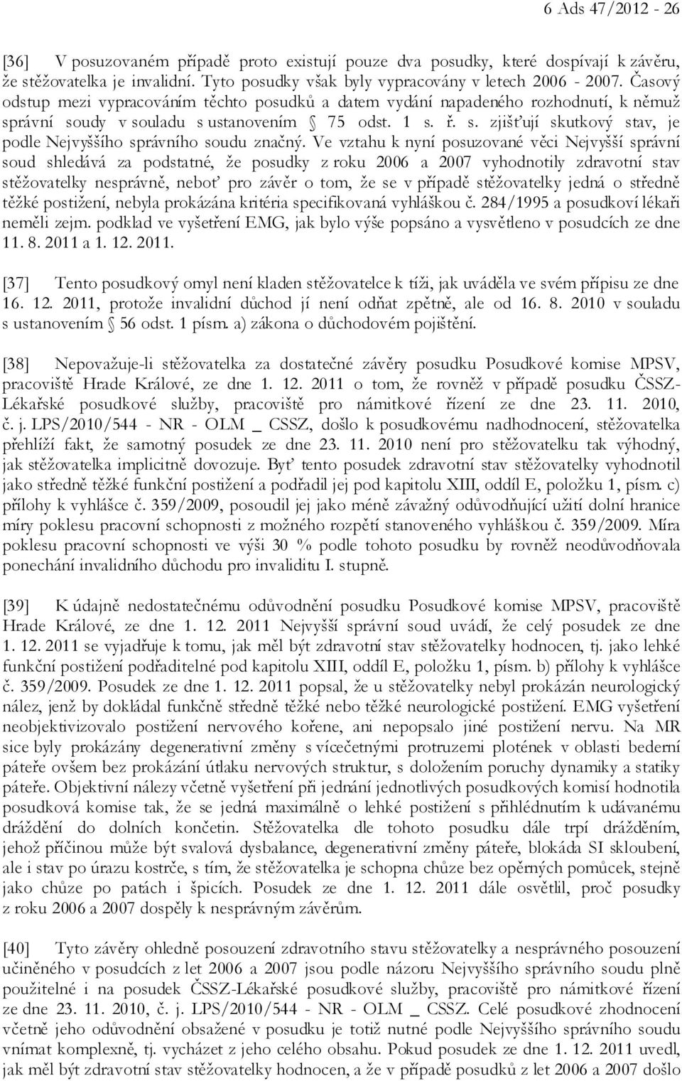 Ve vztahu k nyní posuzované věci Nejvyšší správní soud shledává za podstatné, že posudky z roku 2006 a 2007 vyhodnotily zdravotní stav stěžovatelky nesprávně, neboť pro závěr o tom, že se v případě