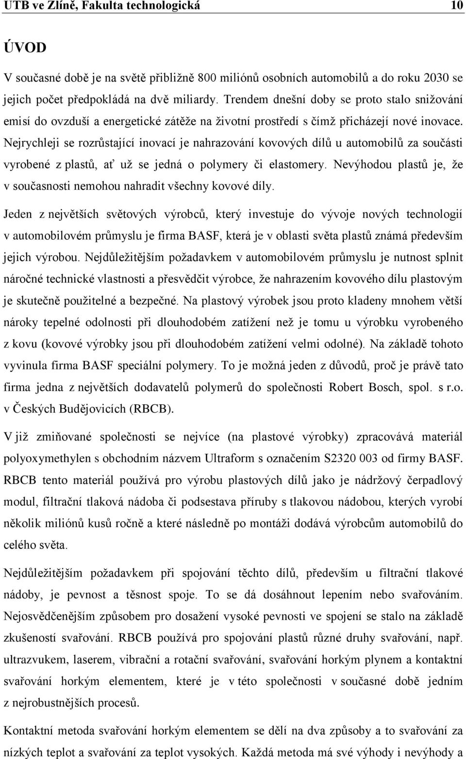 Nejrychleji se rozrůstající inovací je nahrazování kovových dílů u automobilů za součásti vyrobené z plastů, ať už se jedná o polymery či elastomery.