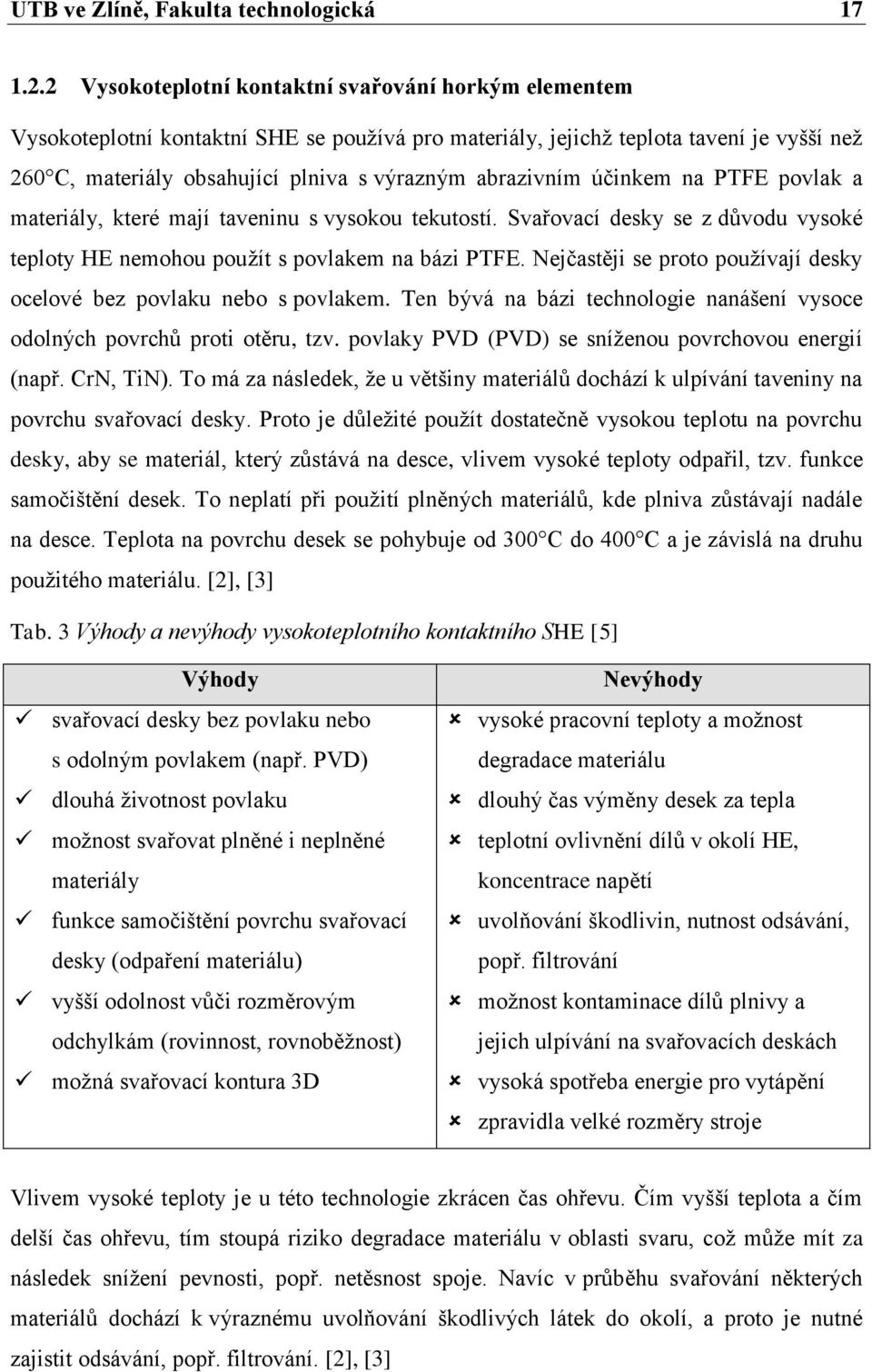 abrazivním účinkem na PTFE povlak a materiály, které mají taveninu s vysokou tekutostí. Svařovací desky se z důvodu vysoké teploty HE nemohou použít s povlakem na bázi PTFE.