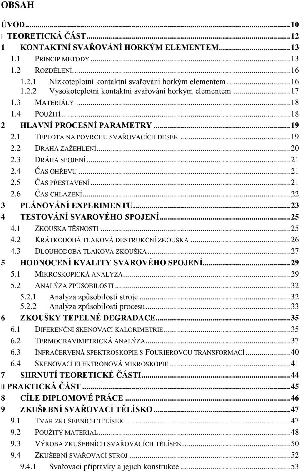 .. 21 2.6 ČAS CHLAZENÍ... 22 3 PLÁNOVÁNÍ EXPERIMENTU... 23 4 TESTOVÁNÍ SVAROVÉHO SPOJENÍ... 25 4.1 ZKOUŠKA TĚSNOSTI... 25 4.2 KRÁTKODOBÁ TLAKOVÁ DESTRUKČNÍ ZKOUŠKA... 26 4.