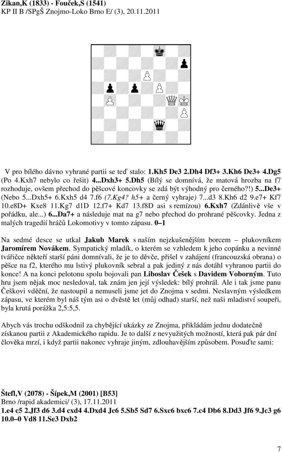 ..De3+ (Nebo 5...Dxh5+ 6.Kxh5 d4 7.f6 (7.Kg4? h5+ a černý vyhraje) 7...d3 8.Kh6 d2 9.e7+ Kf7 10.e8D+ Kxe8 11.Kg7 d1d 12.f7+ Kd7 13.f8D asi s remízou) 6.