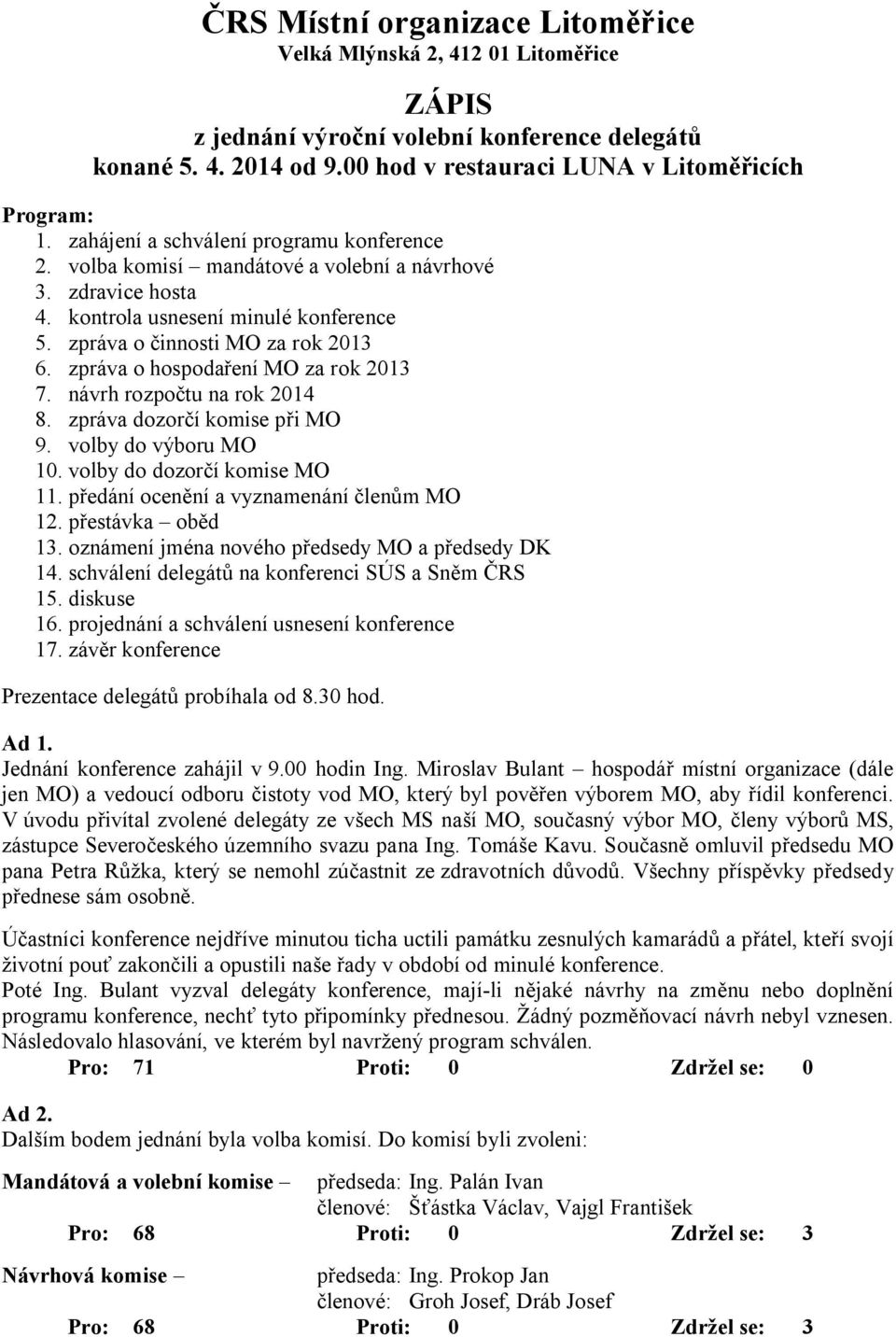 zpráva o hospodaření MO za rok 2013 7. návrh rozpočtu na rok 2014 8. zpráva dozorčí komise při MO 9. volby do výboru MO 10. volby do dozorčí komise MO 11. předání ocenění a vyznamenání členům MO 12.