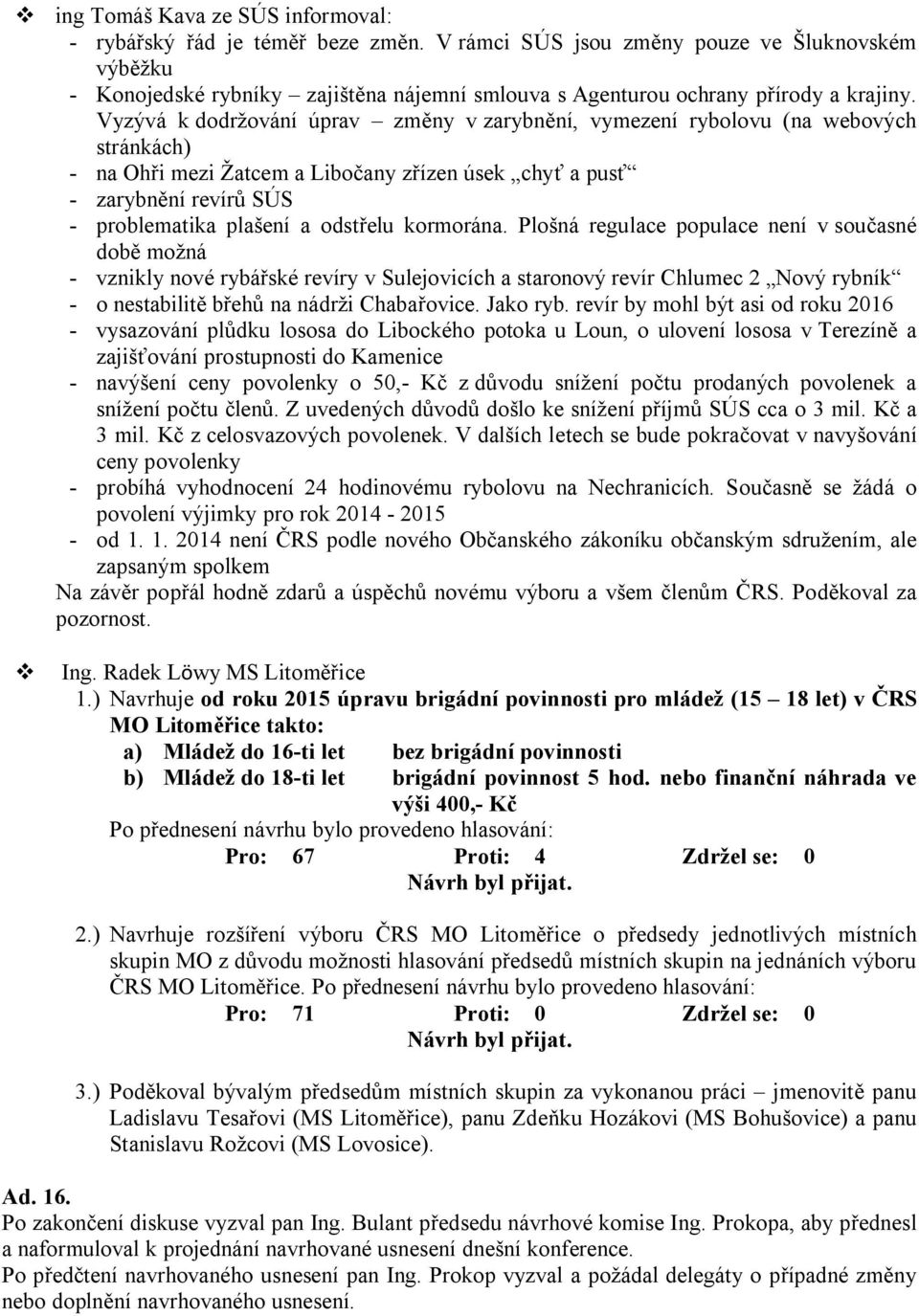 Vyzývá k dodržování úprav změny v zarybnění, vymezení rybolovu (na webových stránkách) - na Ohři mezi Žatcem a Libočany zřízen úsek chyť a pusť - zarybnění revírů SÚS - problematika plašení a