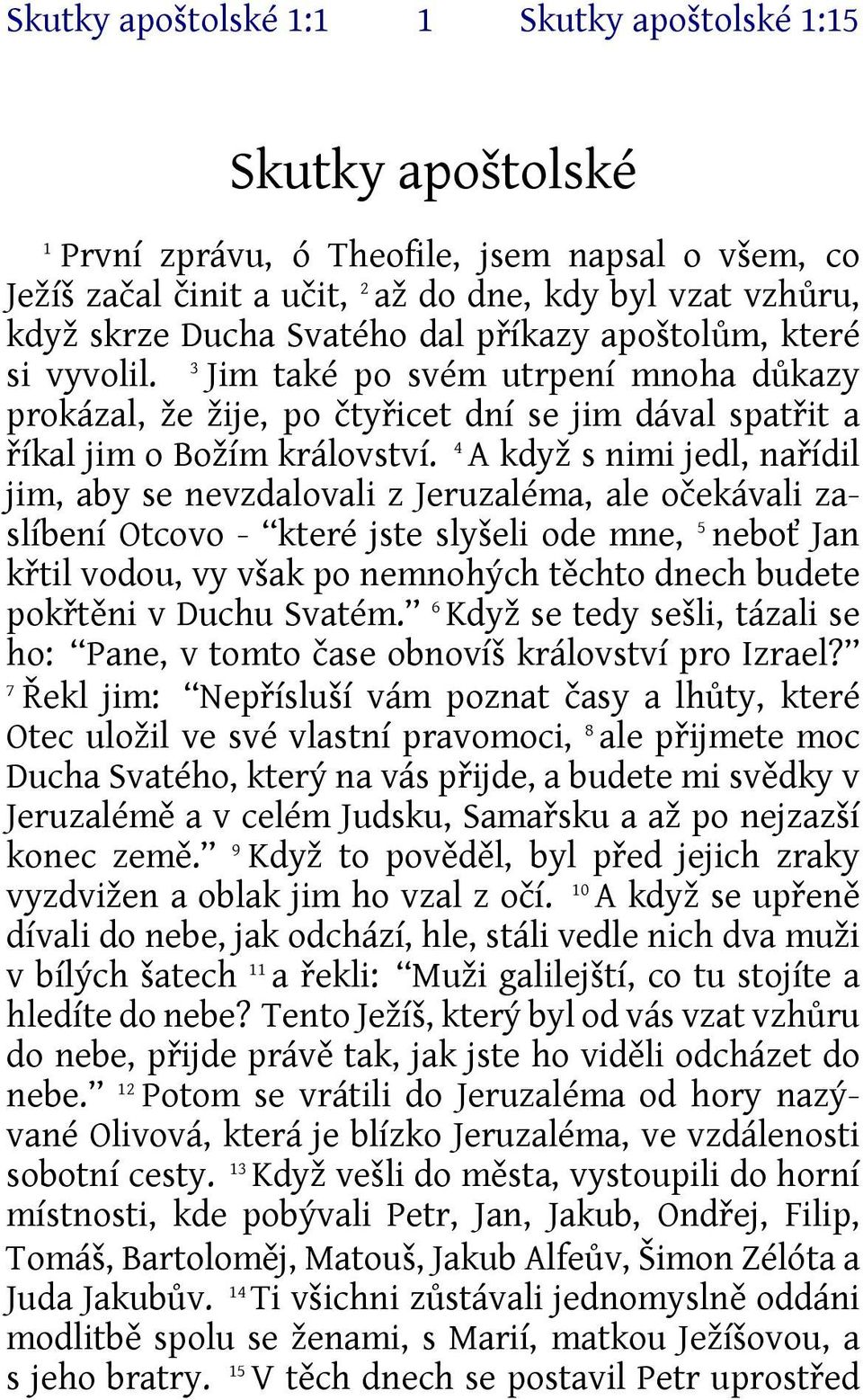 4 A když s nimi jedl, nařídil jim, aby se nevzdalovali z Jeruzaléma, ale očekávali zaslíbení Otcovo - které jste slyšeli ode mne, 5 neboť Jan křtil vodou, vy však po nemnohých těchto dnech budete