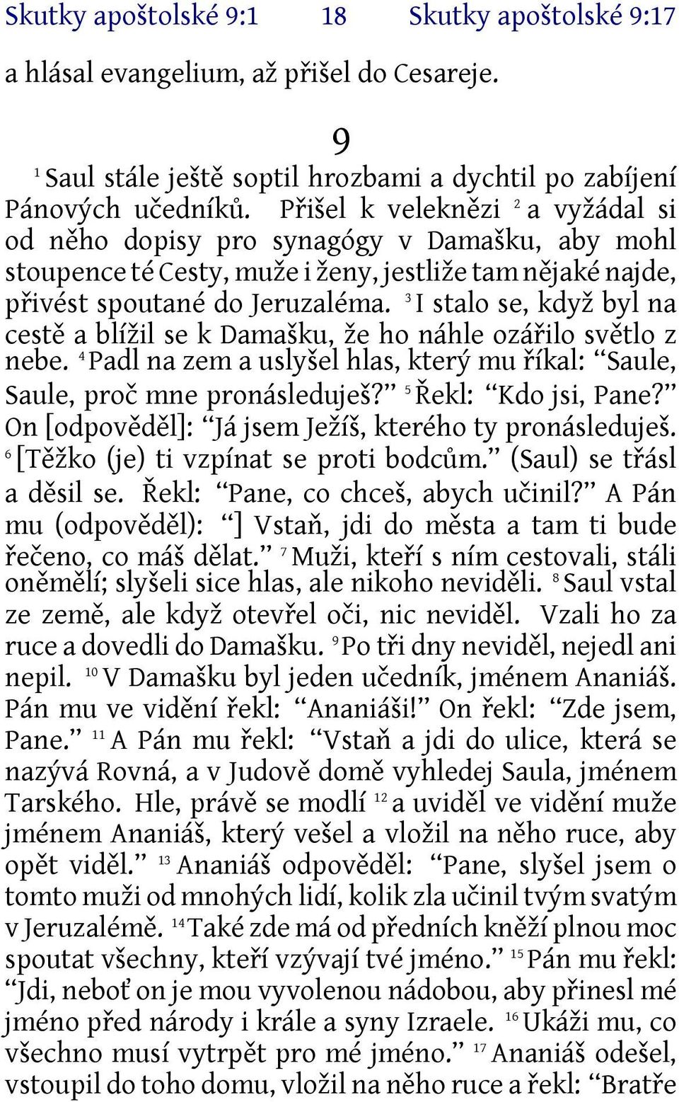 3 I stalo se, když byl na cestě a blížil se k Damašku, že ho náhle ozářilo světlo z nebe. 4 Padl na zem a uslyšel hlas, který mu říkal: Saule, Saule, proč mne pronásleduješ? 5 Řekl: Kdo jsi, Pane?