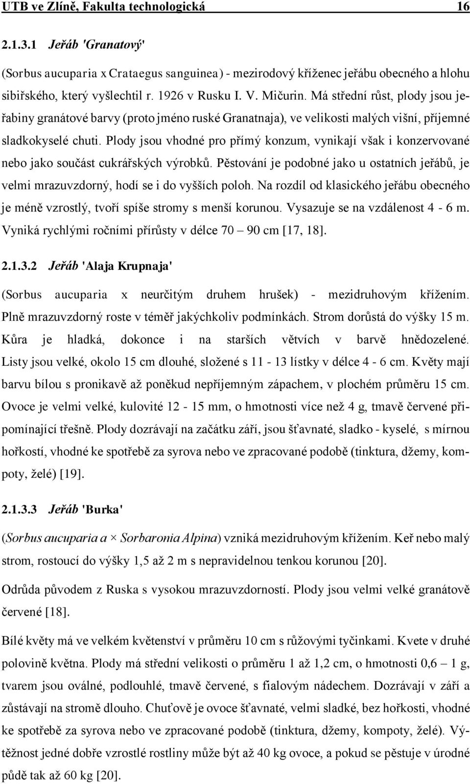 Plody jsou vhodné pro přímý konzum, vynikají však i konzervované nebo jako součást cukrářských výrobků. Pěstování je podobné jako u ostatních jeřábů, je velmi mrazuvzdorný, hodí se i do vyšších poloh.