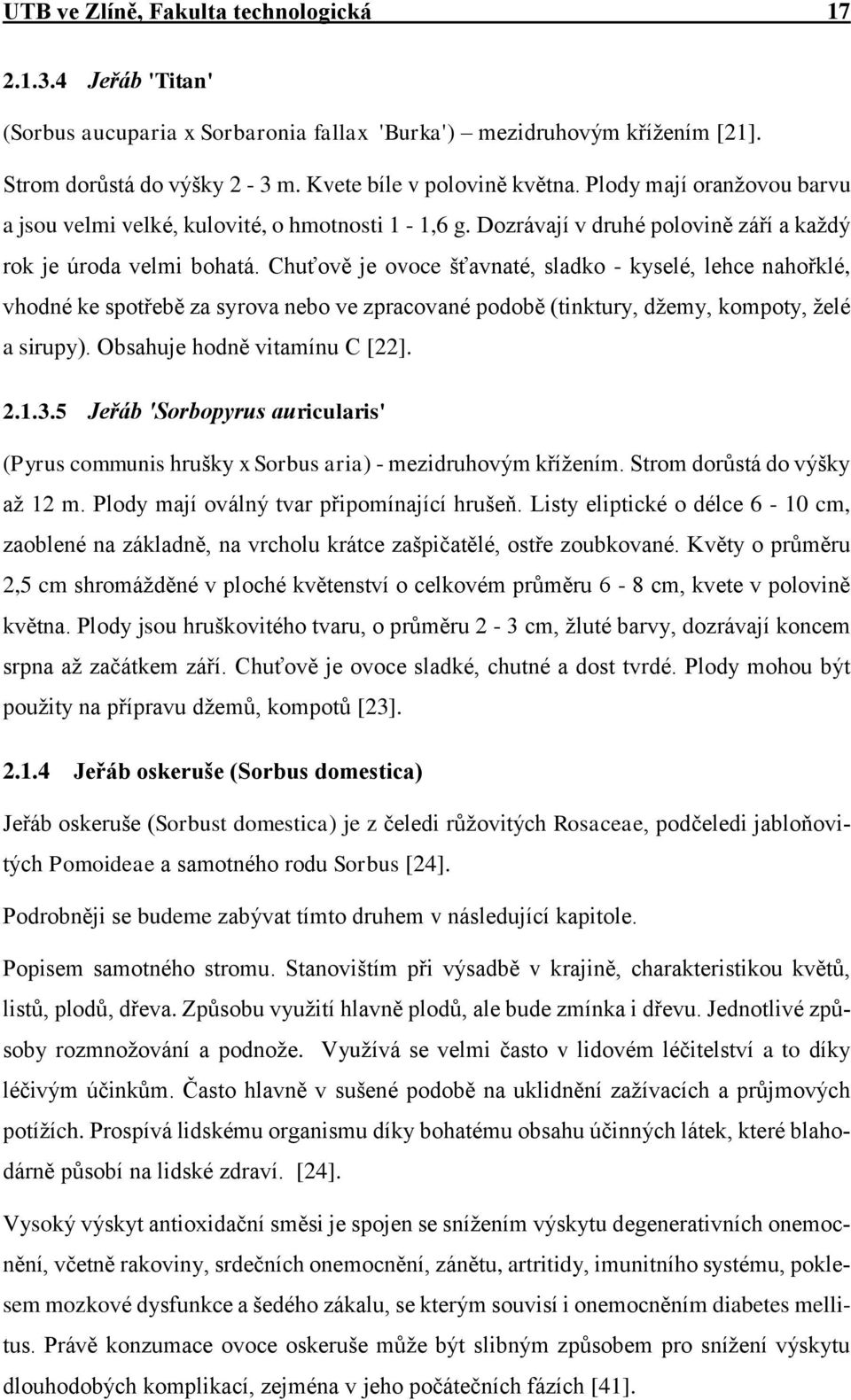 Chuťově je ovoce šťavnaté, sladko - kyselé, lehce nahořklé, vhodné ke spotřebě za syrova nebo ve zpracované podobě (tinktury, džemy, kompoty, želé a sirupy). Obsahuje hodně vitamínu C [22]. 2.1.3.