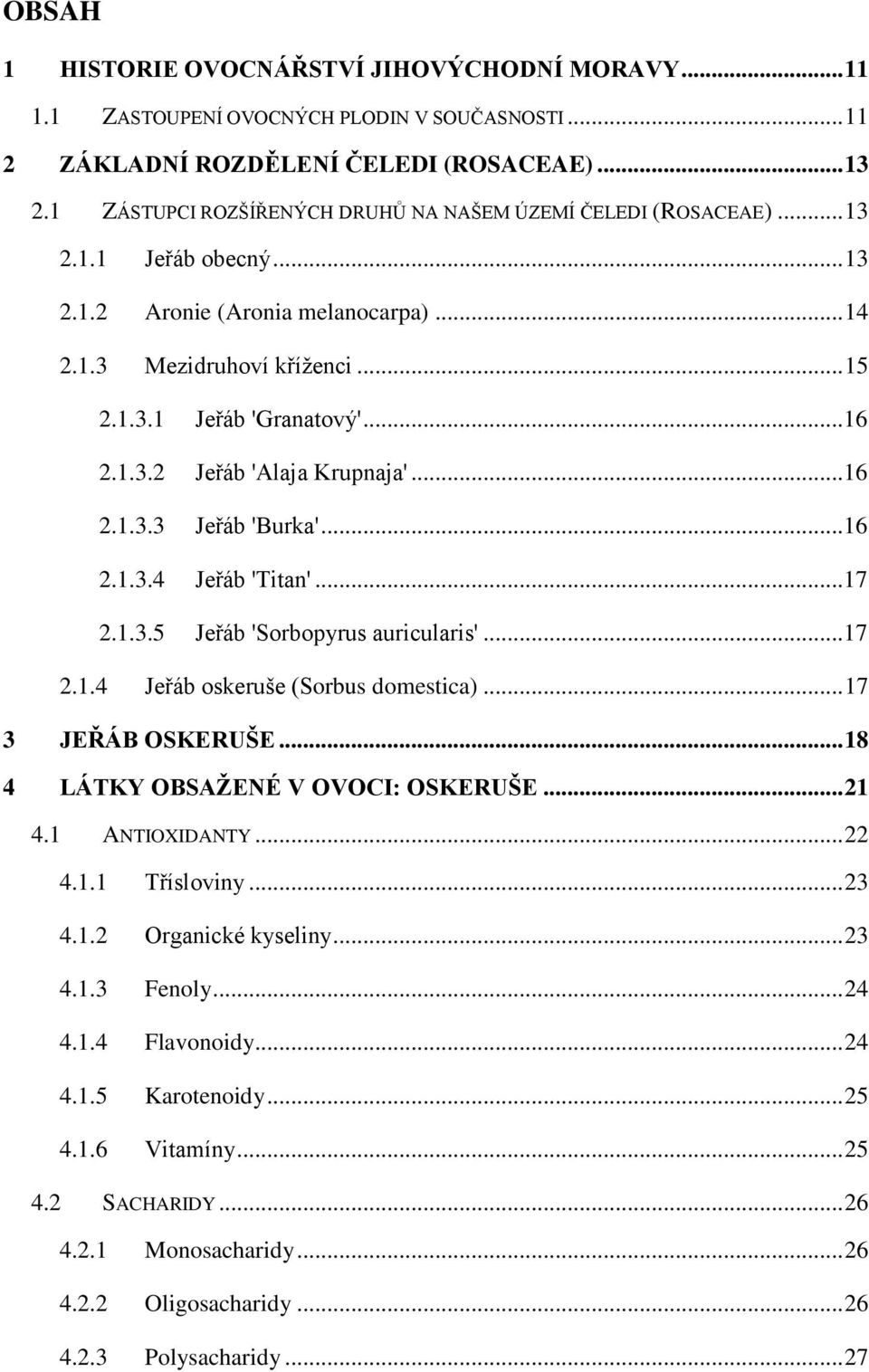 1.3.2 Jeřáb 'Alaja Krupnaja'... 16 2.1.3.3 Jeřáb 'Burka'... 16 2.1.3.4 Jeřáb 'Titan'... 17 2.1.3.5 Jeřáb 'Sorbopyrus auricularis'... 17 2.1.4 Jeřáb oskeruše (Sorbus domestica)... 17 3 JEŘÁB OSKERUŠE.