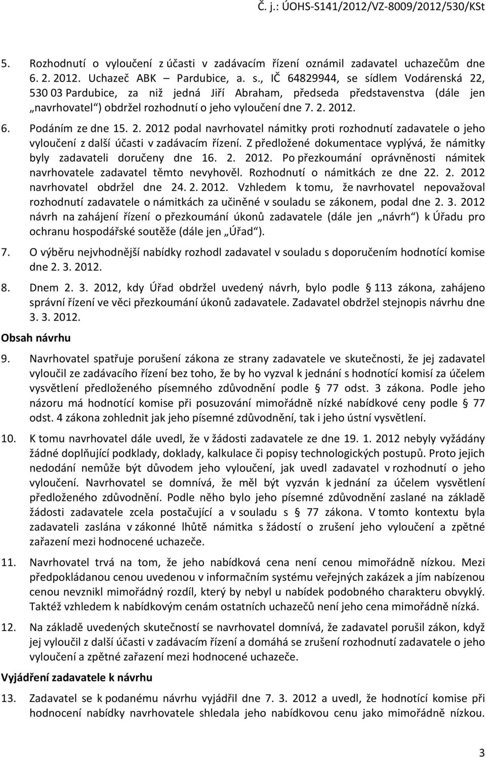 2. 2012 podal navrhovatel námitky proti rozhodnutí zadavatele o jeho vyloučení z další účasti v zadávacím řízení. Z předložené dokumentace vyplývá, že námitky byly zadavateli doručeny dne 16. 2. 2012. Po přezkoumání oprávněnosti námitek navrhovatele zadavatel těmto nevyhověl.