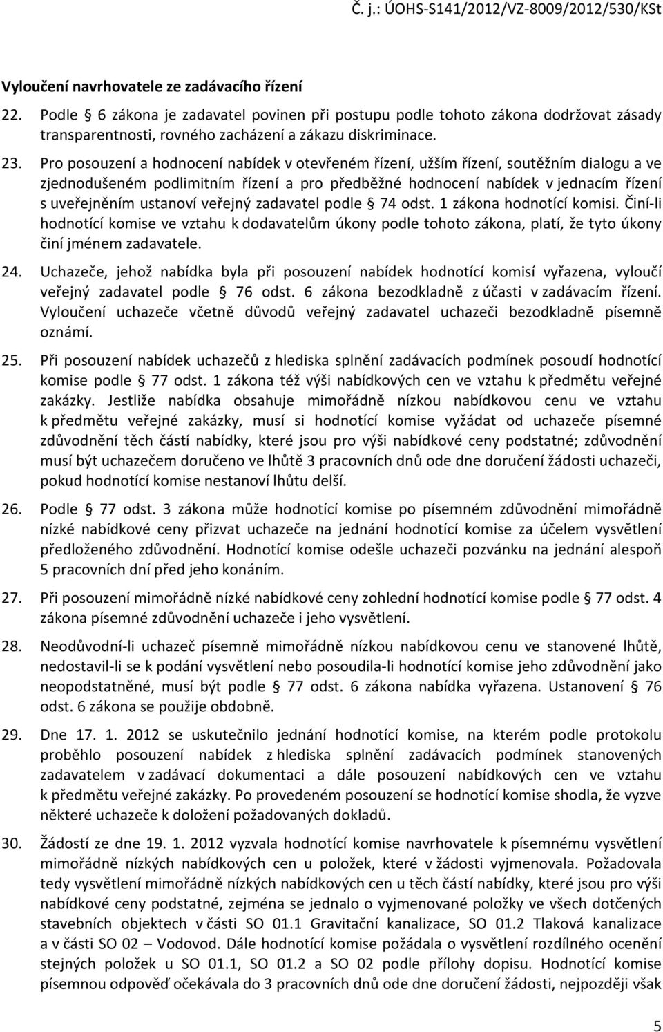 veřejný zadavatel podle 74 odst. 1 zákona hodnotící komisi. Činí-li hodnotící komise ve vztahu k dodavatelům úkony podle tohoto zákona, platí, že tyto úkony činí jménem zadavatele. 24.