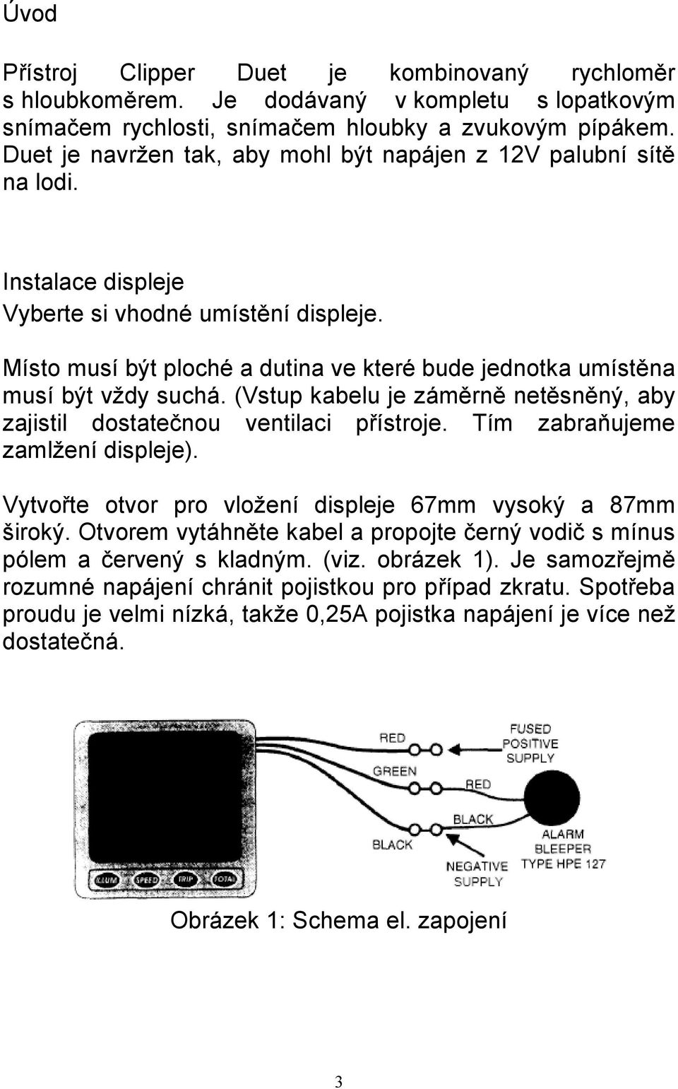 Místo musí být ploché a dutina ve které bude jednotka umístěna musí být vždy suchá. (Vstup kabelu je záměrně netěsněný, aby zajistil dostatečnou ventilaci přístroje.