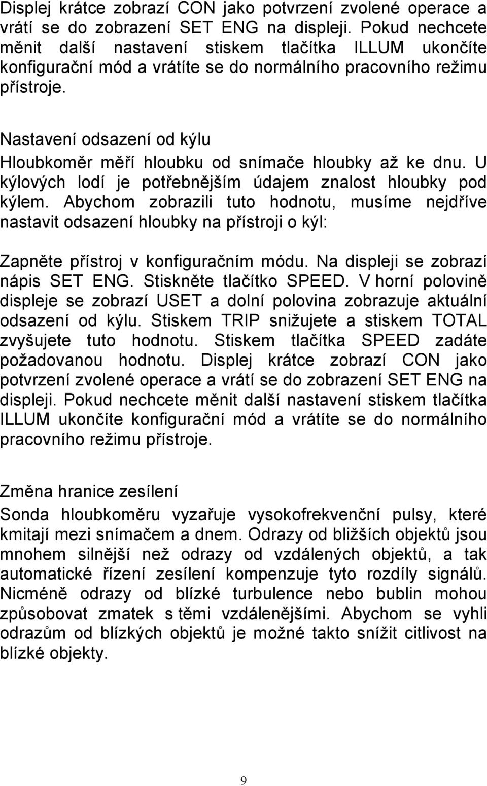 Nastavení odsazení od kýlu Hloubkoměr měří hloubku od snímače hloubky až ke dnu. U kýlových lodí je potřebnějším údajem znalost hloubky pod kýlem.