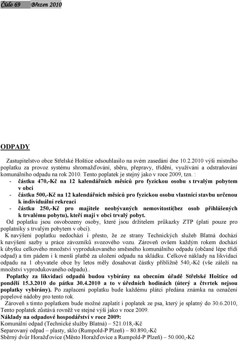 : - částku 470,-Kč na 12 kalendářních měsíců pro fyzickou osobu s trvalým pobytem v obci - částku 500,-Kč na 12 kalendářních měsíců pro fyzickou osobu vlastnící stavbu určenou k individuální rekreaci