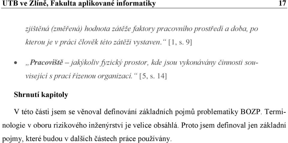 9] Pracoviště jakýkoliv fyzický prostor, kde jsou vykonávány činnosti související s prací řízenou organizací. [5, s.