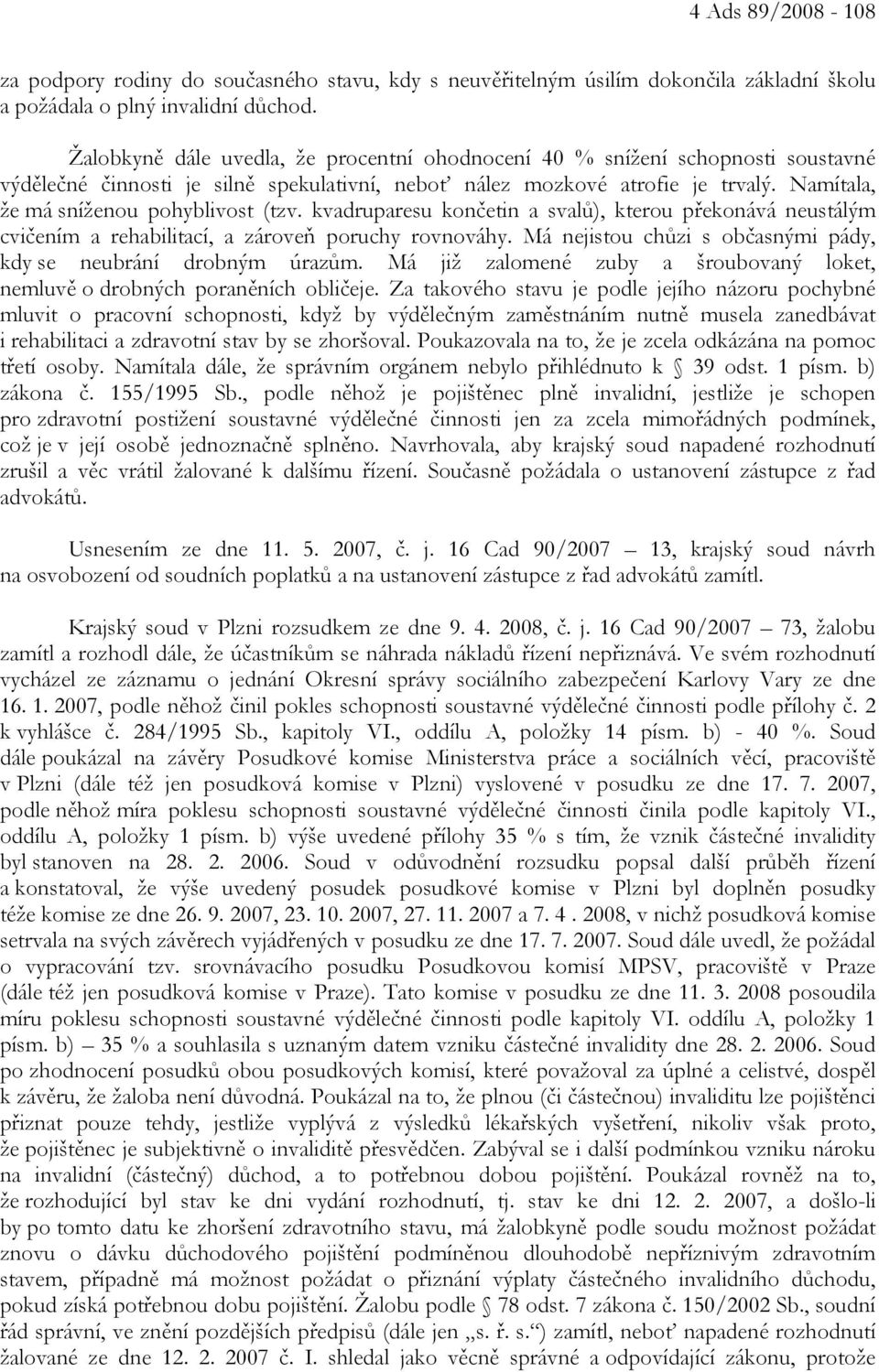 Namítala, že má sníženou pohyblivost (tzv. kvadruparesu končetin a svalů), kterou překonává neustálým cvičením a rehabilitací, a zároveň poruchy rovnováhy.