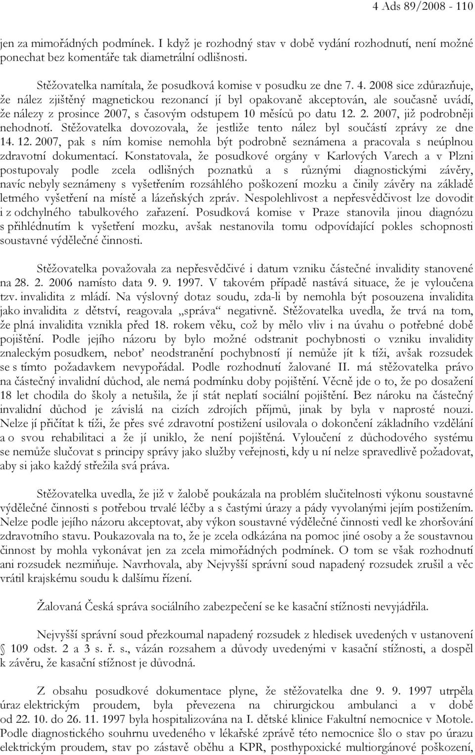 2008 sice zdůrazňuje, že nález zjištěný magnetickou rezonancí jí byl opakovaně akceptován, ale současně uvádí, že nálezy z prosince 2007, s časovým odstupem 10 měsíců po datu 12. 2. 2007, již podrobněji nehodnotí.