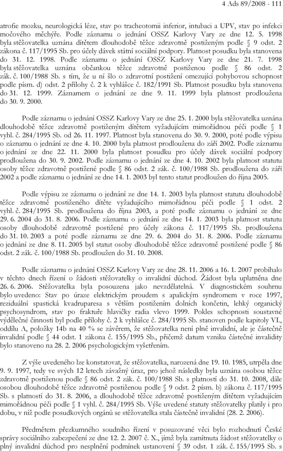 1998. Podle záznamu o jednání OSSZ Karlovy Vary ze dne 21. 7. 1998 byla stěžovatelka uznána občankou těžce zdravotně postiženou podle 86 odst. 2 zák. č. 100/1988 Sb.