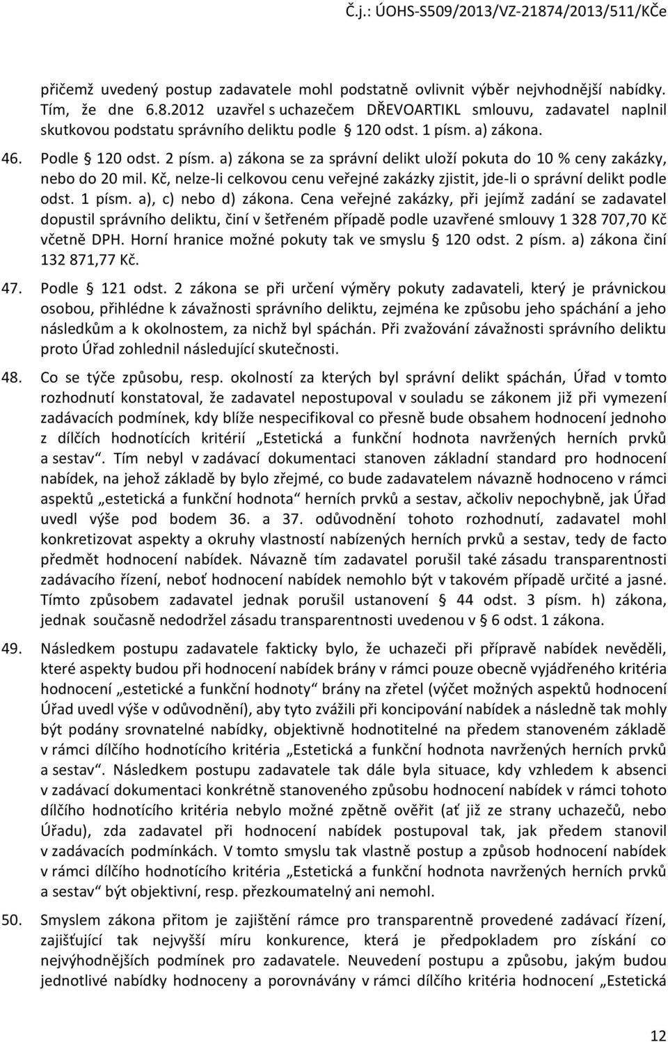 a) zákona se za správní delikt uloží pokuta do 10 % ceny zakázky, nebo do 20 mil. Kč, nelze-li celkovou cenu veřejné zakázky zjistit, jde-li o správní delikt podle odst. 1 písm. a), c) nebo d) zákona.