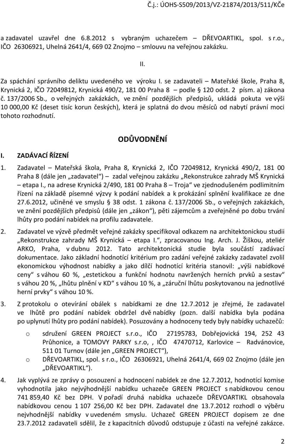 , o veřejných zakázkách, ve znění pozdějších předpisů, ukládá pokuta ve výši 10 000,00 Kč (deset tisíc korun českých), která je splatná do dvou měsíců od nabytí právní moci tohoto rozhodnutí. I.