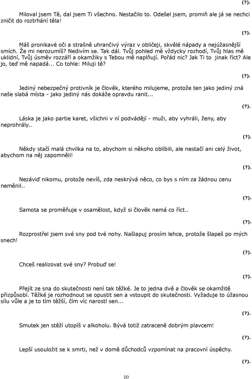 Tvůj pohled mě vždycky rozhodí, Tvůj hlas mě uklidní, Tvůj úsměv rozzáří a okamžiky s Tebou mě naplňují. Pořád nic? Jak Ti to jinak říct? Ale jo, teď mě napadá... Co tohle: Miluji tě?