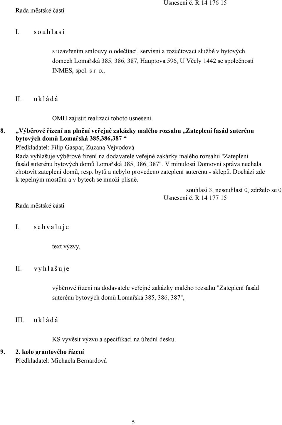 8. Výběrové řízení na plnění veřejné zakázky malého rozsahu Zateplení fasád suterénu bytových domů Lomařská 385,386,387 Předkladatel: Filip Gaspar, Zuzana Vejvodová Rada vyhlašuje výběrové řízení na