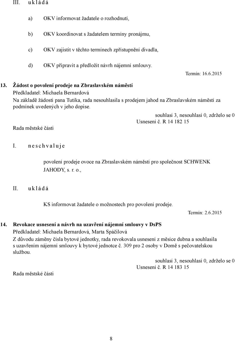 Žádost o povolení prodeje na Zbraslavském náměstí Předkladatel: Michaela Bernardová Na základě žádosti pana Tutíka, rada nesouhlasila s prodejem jahod na Zbraslavském náměstí za podmínek uvedených v