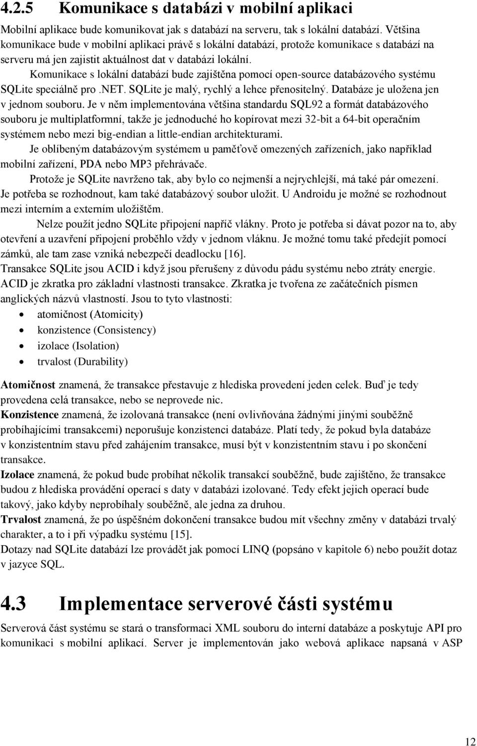 Komunikace s lokální databází bude zajištěna pomocí open-source databázového systému SQLite speciálně pro.net. SQLite je malý, rychlý a lehce přenositelný. Databáze je uložena jen v jednom souboru.