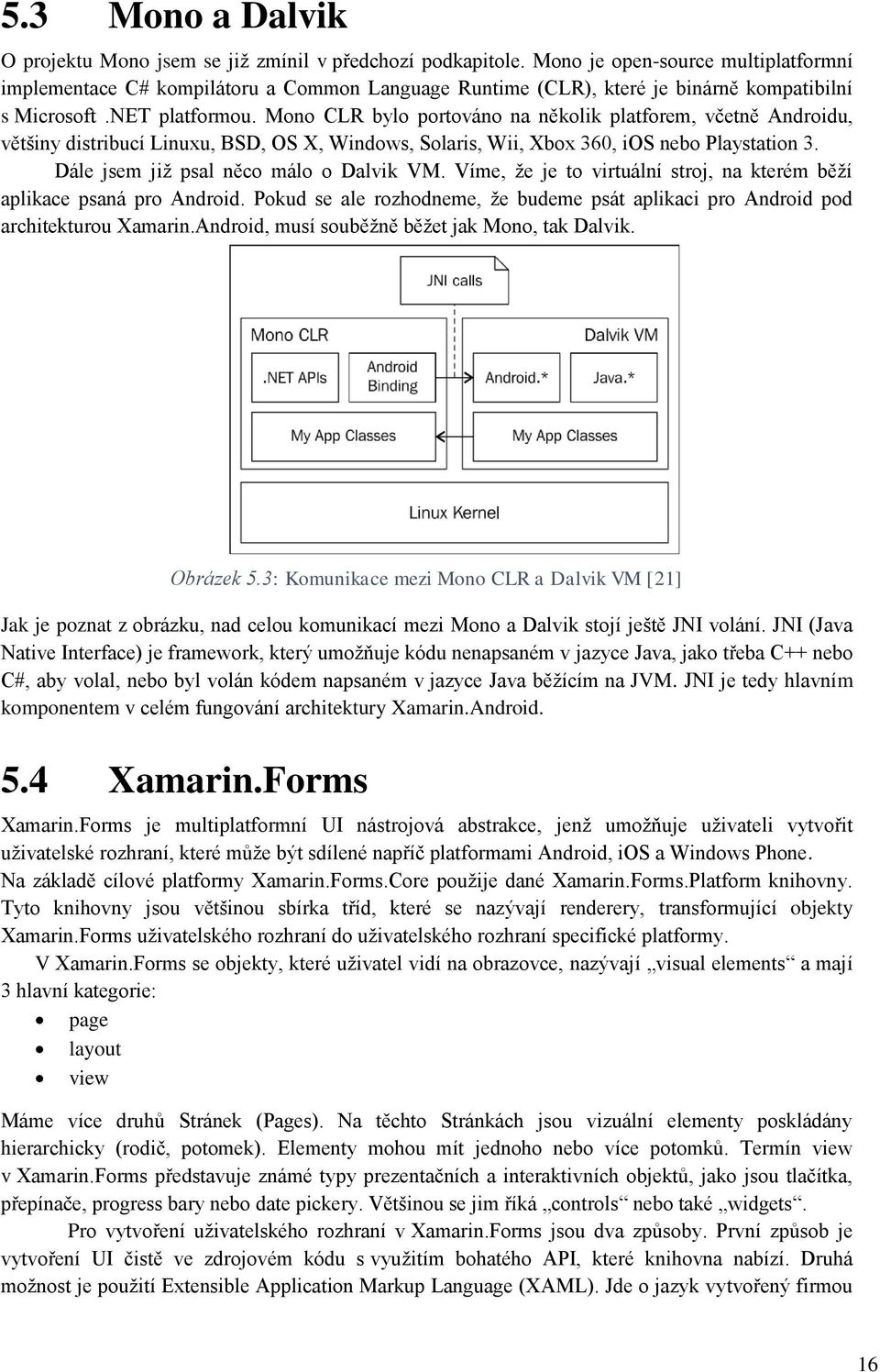 Mono CLR bylo portováno na několik platforem, včetně Androidu, většiny distribucí Linuxu, BSD, OS X, Windows, Solaris, Wii, Xbox 360, ios nebo Playstation 3. Dále jsem již psal něco málo o Dalvik VM.