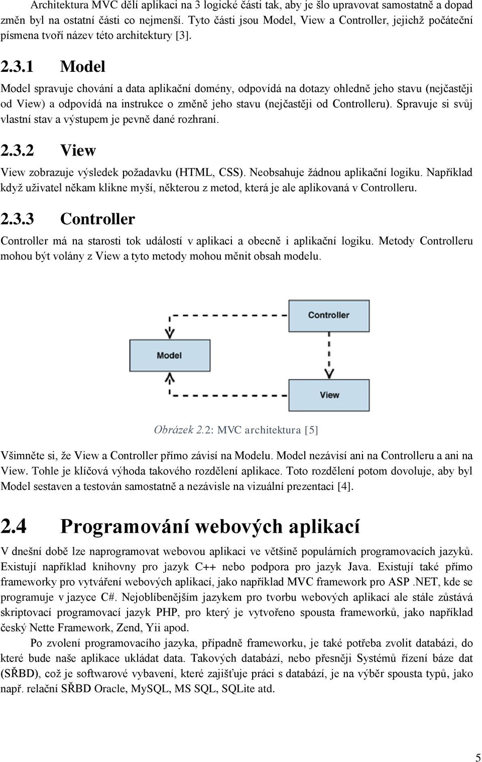 . 2.3.1 Model Model spravuje chování a data aplikační domény, odpovídá na dotazy ohledně jeho stavu (nejčastěji od View) a odpovídá na instrukce o změně jeho stavu (nejčastěji od Controlleru).