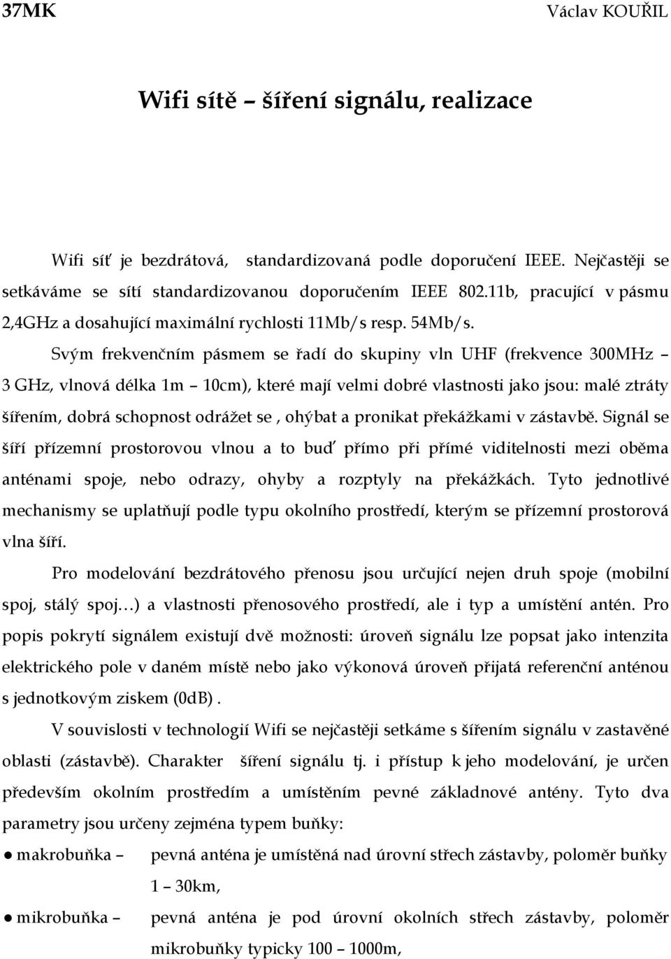 Svým frekvenčním pásmem se řadí do skupiny vln UHF (frekvence 300MHz 3 GHz, vlnová délka 1m 10cm), které mají velmi dobré vlastnosti jako jsou: malé ztráty šířením, dobrá schopnost odrážet se, ohýbat