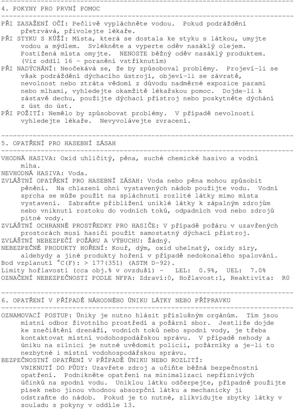 (Viz oddíl 16 - poranění vstříknutím) PŘI NADÝCHÁNÍ: Neočekává se, že by způsoboval problémy.