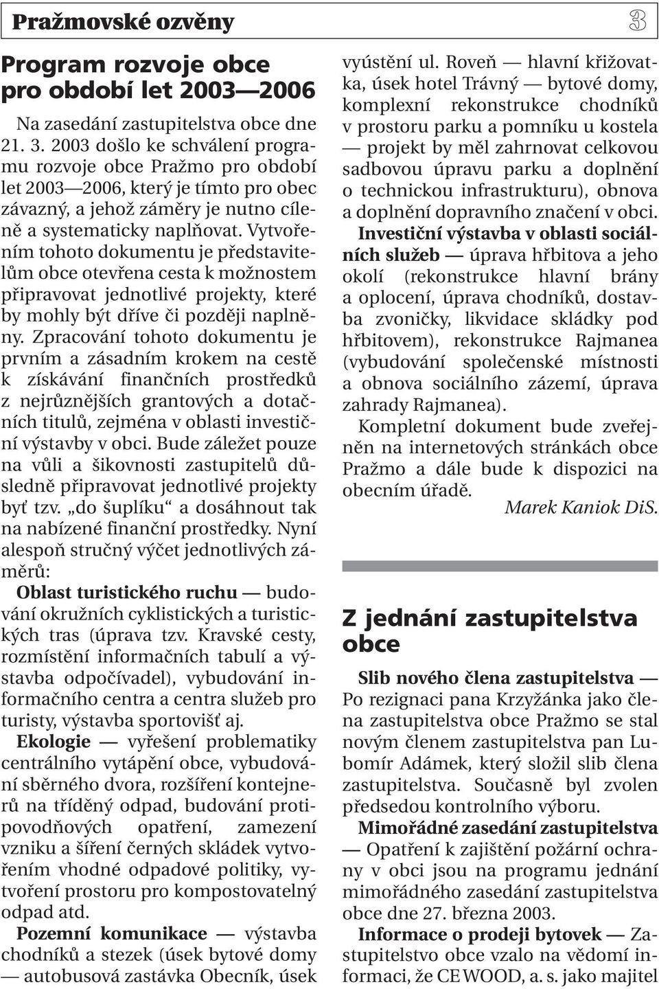 Zpracování tohoto dokumentu je prvním a zásadním krokem na cestě k získávání finančních prostředků z nejrůznějších grantových a dotačních titulů, zejména v oblasti investiční výstavby v obci.