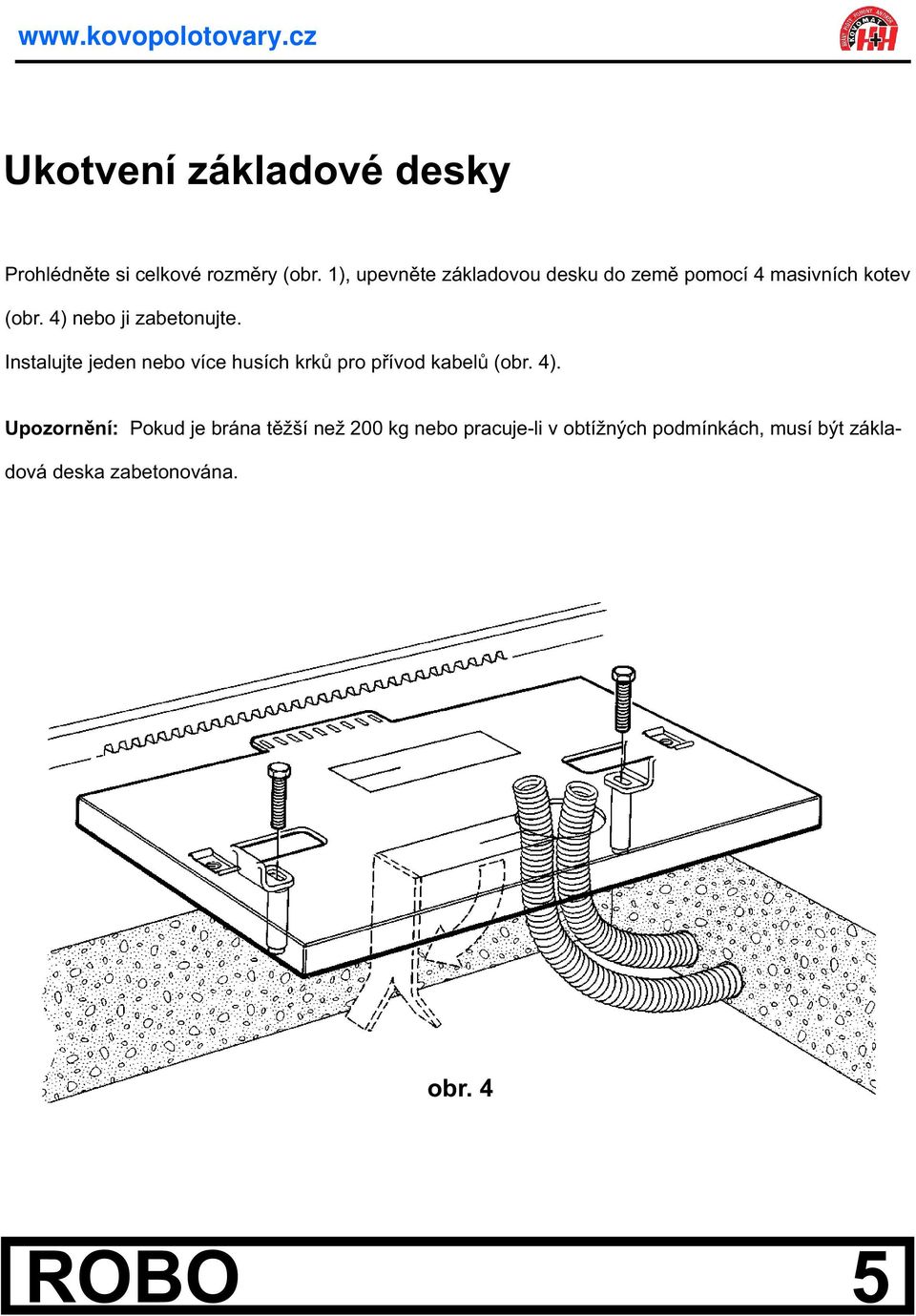 4) nebo ji zabetonujte. Instalujte jeden nebo více husích krkù pro pøívod kabelù (obr. 4).